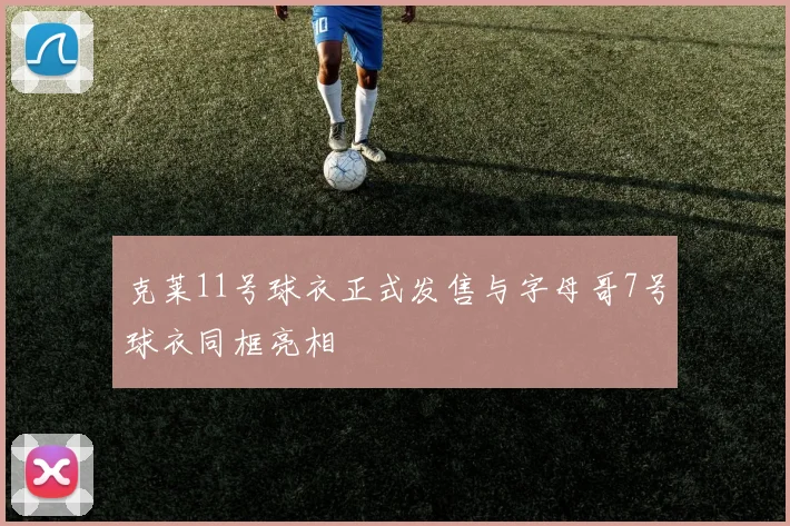 克莱11号球衣正式发售与字母哥7号球衣同框亮相
