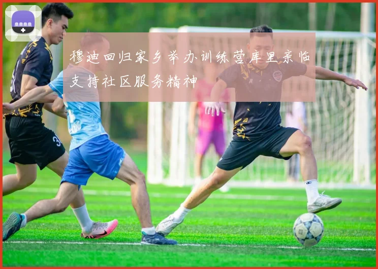 穆迪回归家乡举办训练营库里亲临支持社区服务精神