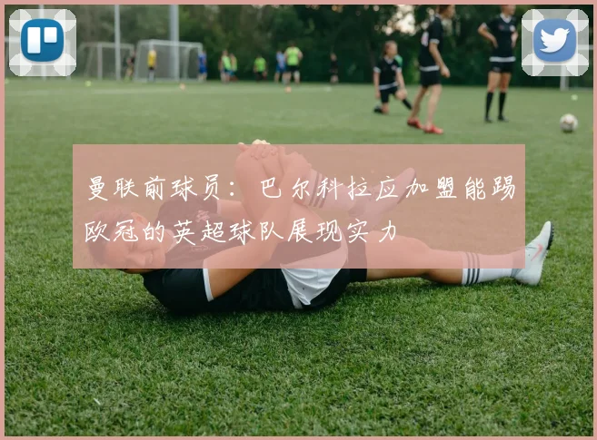 曼联前球员：巴尔科拉应加盟能踢欧冠的英超球队展现实力